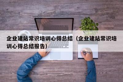 企業建站常識培訓心得總結(企業建站常識培訓心得總結報告)